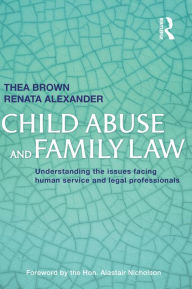 Title: Child Abuse and Family Law: Understanding the issues facing human service and legal professionals, Author: Thea Brown