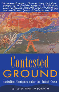 Title: Contested Ground: Australian Aborigines under the British Crown, Author: Ann McGrath