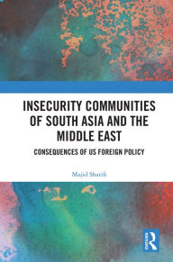 Title: Insecurity Communities of South Asia and the Middle East: Consequences of US Foreign Policy, Author: Majid Sharifi