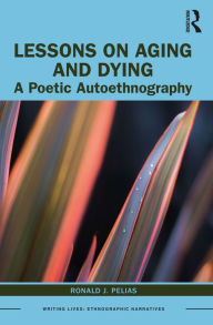 Title: Lessons on Aging and Dying: A Poetic Autoethnography, Author: Ronald J. Pelias