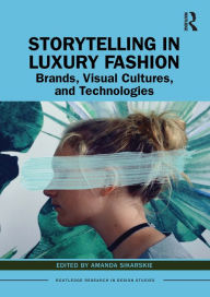 Title: Storytelling in Luxury Fashion: Brands, Visual Cultures, and Technologies, Author: Amanda Sikarskie