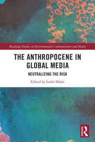 Title: The Anthropocene in Global Media: Neutralizing the risk, Author: Leslie Sklair
