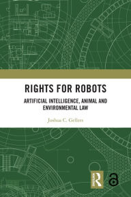 Title: Rights for Robots: Artificial Intelligence, Animal and Environmental Law, Author: Joshua C. Gellers