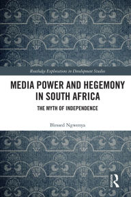 Title: Media Power and Hegemony in South Africa: The Myth of Independence, Author: Blessed Ngwenya