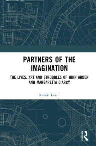 Title: Partners of the Imagination: The Lives, Art and Struggles of John Arden and Margaretta D'Arcy, Author: Robert Leach