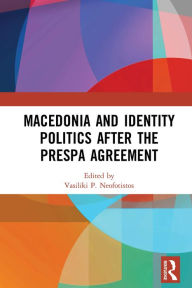 Title: Macedonia and Identity Politics After the Prespa Agreement, Author: Vasiliki P. Neofotistos