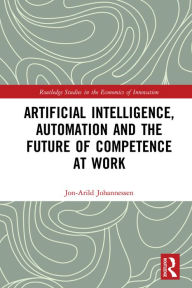 Title: Artificial Intelligence, Automation and the Future of Competence at Work, Author: Jon-Arild Johannessen