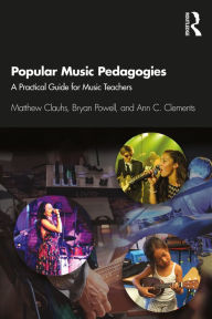 Title: Popular Music Pedagogies: A Practical Guide for Music Teachers, Author: Matthew Clauhs