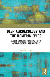 Title: Deep Agroecology and the Homeric Epics: Global Cultural Reforms for a Natural-Systems Agriculture, Author: John W. Head