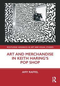 Title: Art and Merchandise in Keith Haring's Pop Shop, Author: Amy Raffel