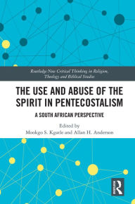 Title: The Use and Abuse of the Spirit in Pentecostalism: A South African Perspective, Author: Mookgo S. Kgatle