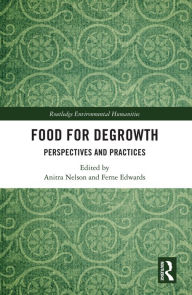 Title: Food for Degrowth: Perspectives and Practices, Author: Anitra Nelson