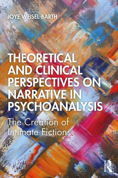 Theoretical and Clinical Perspectives on Narrative in Psychoanalysis: The Creation of Intimate Fictions