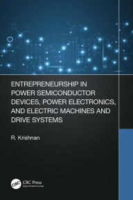 Title: Entrepreneurship in Power Semiconductor Devices, Power Electronics, and Electric Machines and Drive Systems, Author: Krishnan Ramu