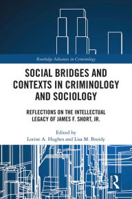 Title: Social Bridges and Contexts in Criminology and Sociology: Reflections on the Intellectual Legacy of James F. Short, Jr., Author: Lorine Hughes