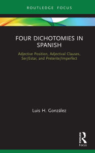 Title: Four Dichotomies in Spanish: Adjective Position, Adjectival Clauses, Ser/Estar, and Preterite/Imperfect, Author: Luis H. González