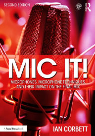 Title: Mic It!: Microphones, Microphone Techniques, and Their Impact on the Final Mix, Author: Ian Corbett