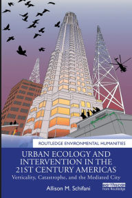 Title: Urban Ecology and Intervention in the 21st Century Americas: Verticality, Catastrophe, and the Mediated City, Author: Allison M. Schifani