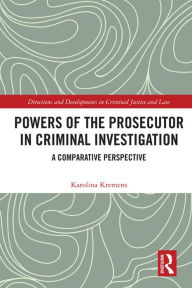 Title: Powers of the Prosecutor in Criminal Investigation: A Comparative Perspective, Author: Karolina Kremens