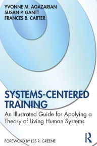 Title: Systems-Centered Training: An Illustrated Guide for Applying a Theory of Living Human Systems, Author: Yvonne M. Agazarian