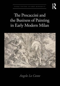 Title: The Procaccini and the Business of Painting in Early Modern Milan, Author: Angelo Lo Conte