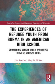Title: The Experiences of Refugee Youth from Burma in an American High School: Countering Deficit-Based Narratives through Student Voice, Author: Lisa Roof
