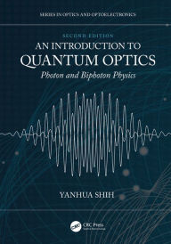 Title: An Introduction to Quantum Optics: Photon and Biphoton Physics, Author: Yanhua Shih