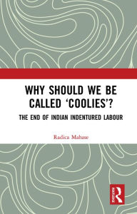 Title: Why Should We Be Called 'Coolies'?: The End of Indian Indentured Labour, Author: Radica Mahase