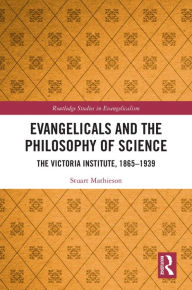 Title: Evangelicals and the Philosophy of Science: The Victoria Institute, 1865-1939, Author: Stuart Mathieson