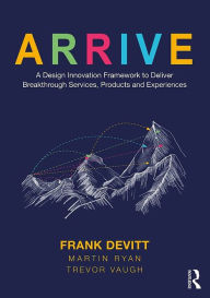 Title: ARRIVE: A Design Innovation Framework to Deliver Breakthrough Services, Products and Experiences, Author: Frank Devitt