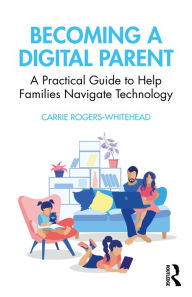 Title: Becoming a Digital Parent: A Practical Guide to Help Families Navigate Technology, Author: Carrie Rogers Whitehead