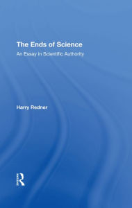 Title: The Ends Of Science: An Essay In Scientific Authority, Author: Harry Redner