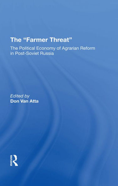 The Farmer Threat: The Political Economy Of Agrarian Reform In Post-Soviet Russia