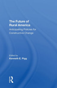 Title: The Future Of Rural America: Anticipating Policies For Constructive Change, Author: Kenneth Pigg