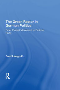 Title: The Green Factor In German Politics: From Protest Movement To Political Party, Author: Gerd Langguth