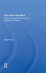 Title: The Halt In The Mud: French Strategic Planning From Waterloo To Sedan, Author: Gary P Cox