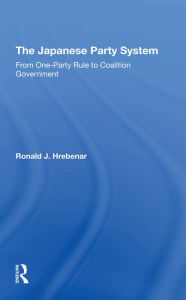 Title: The Japanese Party System: From One-party Rule To Coalition Government, Author: Ronald J Hrebenar