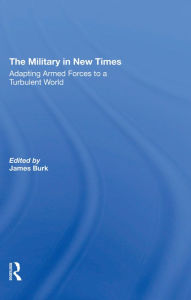 Title: The Military In New Times: Adapting Armed Forces To A Turbulent World, Author: James Burk