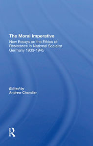 Title: The Moral Imperative: New Essays On The Ethics Of Resistance In National Socialist Germany 19331945, Author: Andrew Chandler