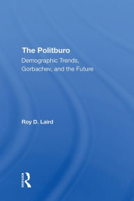 Title: The Politburo: Demographic Trends, Gorbachev, And The Future, Author: Roy D Laird