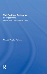 Title: The Political Economy Of Argentina: Power And Class Since 1930, Author: Monica Peralta-ramos