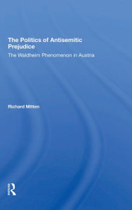 Title: The Politics Of Antisemitic Prejudice: The Waldheim Phenomenon In Austria, Author: Richard Mitten