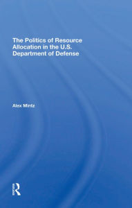 Title: The Politics Of Resource Allocation In The U.s. Department Of Defense: International Crises And Domestic Constraints, Author: Alex Mintz