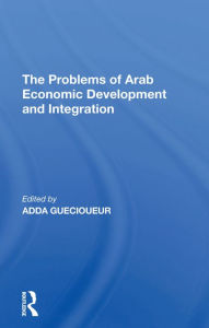 Title: The Problems Of Arab Economic Development And Integration, Author: Adda Guecioueur