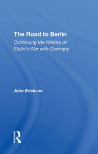 Title: The Road To Berlin: Continuing The History Of Stalin's War With Germany, Author: John Erickson