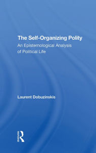 Title: The Self-organizing Polity: An Epistemological Analysis Of Political Life, Author: Laurent Dobuzinskis