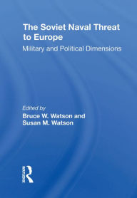 Title: The Soviet Naval Threat To Europe: Military And Political Dimensions, Author: Bruce W. Watson