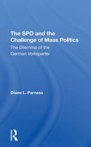 Title: The Spd And The Challenge Of Mass Politics: The Dilemma Of The German Volkspartei, Author: Diane L Parness