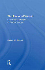 Title: The Tenuous Balance: Conventional Forces In Central Europe, Author: James M Garrett