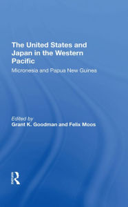 Title: The United States And Japan In The Western Pacific: Micronesia And Papua New Guinea, Author: Grant K Goodman